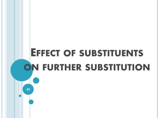 EFFECT OF SUBSTITUENTS
ON FURTHER SUBSTITUTION
43
 