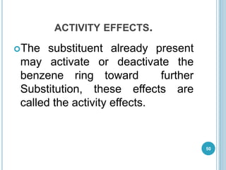 ACTIVITY EFFECTS.
The substituent already present
may activate or deactivate the
benzene ring toward further
Substitution, these effects are
called the activity effects.
50
 