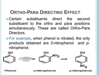 ORTHO-PARA DIRECTING EFFECT.
 Certain substituents direct the second
substituent to the ortho and para positions
simultaneously. These are called Ortho-Para
Directors.
 For example, when phenol is nitrated, the only
products obtained are 0-nitrophenol and p-
nitrophenol.
52
 