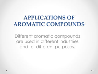 APPLICATIONS OF
AROMATIC COMPOUNDS
Different aromatic compounds
are used in different industries
and for different purposes.
59
 