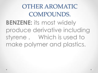 OTHER AROMATIC
COMPOUNDS.
BENZENE: its most widely
produce derivative including
styrene . Which is used to
make polymer and plastics.
61
 