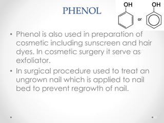 PHENOL
• Phenol is also used in preparation of
cosmetic including sunscreen and hair
dyes. In cosmetic surgery it serve as
exfoliator.
• In surgical procedure used to treat an
ungrown nail which is applied to nail
bed to prevent regrowth of nail.
65
 