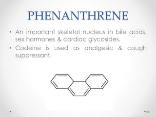 PHENANTHRENE
• An important skeletal nucleus in bile acids,
sex hormones & cardiac glycosides.
• Codeine is used as analgesic & cough
suppressant.
68
 