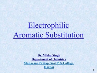 Electrophilic
Aromatic Substitution
Dr. Mishu Singh
Department of chemistry
Maharana Pratap Govt.P.G.College
Hardoi
1
 