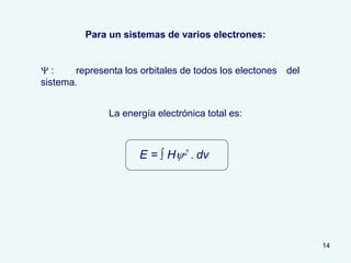 14
Para un sistemas de varios electrones:
Y : representa los orbitales de todos los electones del
sistema.
La energía electrónica total es:
E = ∫ Hy2 . dv
 