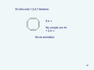 34
El ciclo-octa 1,3,5,7 tetraeno:
8 e- p
No cumple con 4n
+ 2 e- p
No es aromático
 