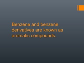 Benzene and benzene
derivatives are known as
aromatic compounds.
 