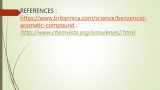 REFERENCES :
https://www.britannica.com/science/benzenoid-
aromatic-compound .
http://www.chemvista.org/annulenes2.html.
 