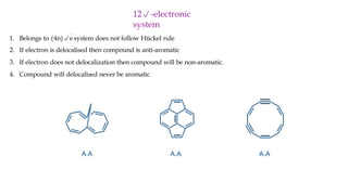 1. Belongs to (4n)e
system does not follow Hückel rule
2. If electron is delocalised then compound is anti-aromatic
3. If electron does not delocalization then compound will be non-aromatic.
4. Compound will delocalised never be aromatic
12-electronic
system
 