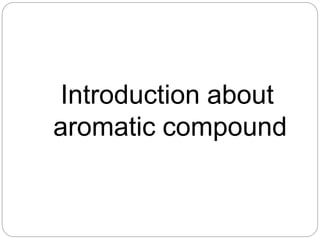 Introduction about
aromatic compound
 