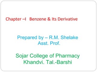 Prepared by – R.M. Shelake
Asst. Prof.
Sojar College of Pharmacy
Khandvi. Tal.-Barshi
Chapter –I Benzene & Its Derivative
 
