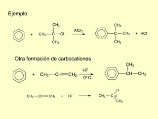 Ejemplo:
                      CH3                                      CH3
                                      AlCl3
           +   CH3    C     Cl                                 C     CH3    + HCl

                      CH3                                      CH3



  Otra formación de carbocationes
                                                                      CH3
                                          HF
           +   CH3        CH     CH2                                  CH     CH3
                                              0º C

                                                               H
       CH3     CH    CH2    +    HF                  CH3   C
                                                               CH3
 
