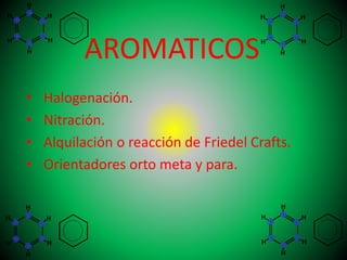 AROMATICOS
• Halogenación.
• Nitración.
• Alquilación o reacción de Friedel Crafts.
• Orientadores orto meta y para.
 