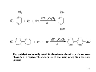 The catalyst commonly used is aluminum chloride with cuprous
chloride as a carrier. The carrier is not necessary when high pressure
is used
16
 
