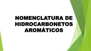 NOMENCLATURA DE
HIDROCARBONETOS
AROMÁTICOS
 