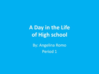 A Day in the Life
 of High school
 By: Angelina Romo
      Period 1
 