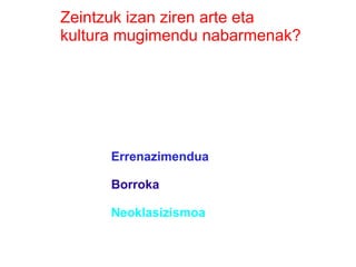 Zeintzuk izan ziren arte eta
kultura mugimendu nabarmenak?




      Errenazimendua

      Borroka

      Neoklasizismoa
 