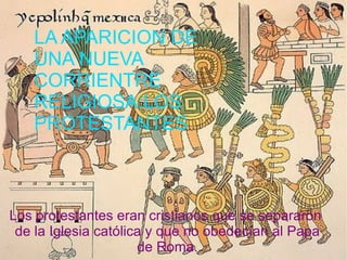 LA APARICIÓN DE UNA NUEVA
   LA APARICIONRELIJIOSA:LOS
    CORRIENTE DE
         PROTESTANTES.
   UNA NUEVA
   CORRIENTRE
   RELIGIOSA:LOS
   PROTESTANTES



Los protestantes eran cristianos que se separaron
 de la Iglesia católica y que no obedecían al Papa
                      de Roma.
 