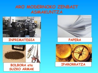 ARO MODERNOKO ZENBAIT
ASMAKUNTZA
INPRIMATEGIA PAPERA
BOLBORA eta
SUZKO ARMAK
IPARORRATZA
 