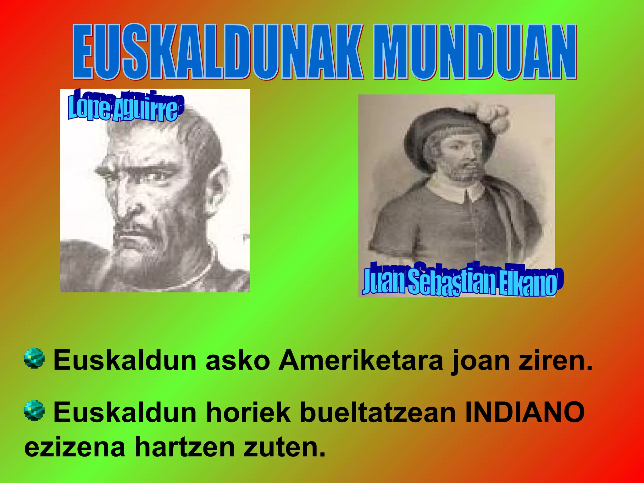 Euskaldun asko Ameriketara joan ziren.
Euskaldun horiek bueltatzean INDIANO
ezizena hartzen zuten.
 