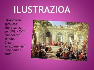 Filosofiaren
garai oso
aberatsa izan
zen XVI. - XVIII.
mendearen
artean.
Giza
arrazoimenean
fede handia
zuten.
++
 