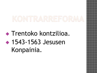  Trentoko kontzilioa.
 1543-1563 Jesusen
Konpainia.
 