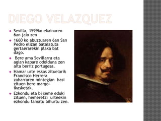  Sevilla, 1599ko ekainaren
6an jaio zen
 1660 ko abuztuaren 6an San
Pedro elizan bataiatuta
gertaerarekin plaka bat
dago.
 Bere ama Sevillarra eta
agian kapare odolduna zen
aita berriz portugesa.
 Hamar urte eskas zituelarik
Francisco Herrera
zaharraren mintegian hasi
zituen bere margo-
ikasketak.
 Ezkondu eta bi seme eduki
zituen, hemeretzi urteekin
ezkondu famatu bihurtu zen.
 