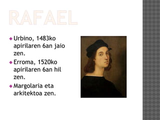 Urbino, 1483ko
apirilaren 6an jaio
zen.
 Erroma, 1520ko
apirilaren 6an hil
zen.
 Margolaria eta
arkitektoa zen.
 