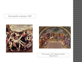 Gurutzetik eraistea 1507
Parnasoa, 1511 Stanza della
Segnatura
 