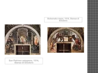 San Petriren askapena, 1514,
Stanza di Eliodoro
Bolsenako meza, 1514, Stanza di
Eliodoro
 