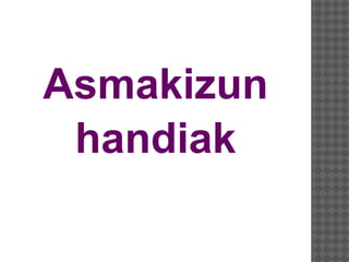 Asmakizun
handiak
 
