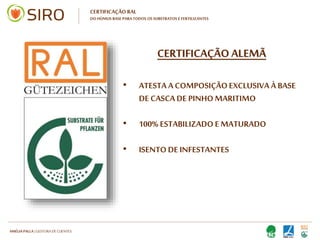 HARTMUT NESTLER | APOIO TÉCNICO
CERTIFICAÇÃO ALEMÃ
• ATESTA A COMPOSIÇÃO
EXCLUSIVA À BASE DE CASCA
DE PINHO MARITIMO
• 100% ESTABILIZADO E
MATURADO
• ISENTO DE INFESTANTES
CERTIFICAÇÃO RAL
DO HÚMUS BASE PARA TODOS OS SUBSTRATOS E FERTILIZANTES
 