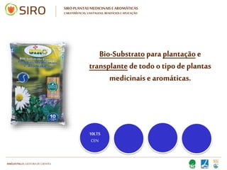 HARTMUT NESTLER | APOIO TÉCNICO
Escolha um substrato de qualidade para
o sucesso da sua aromática.
Quando houver necessidade de
fertilização, utilize um fertilizante
biológico liquido:
• Alimenta as raízes das plantas
envasadas
• Restaura a saúde das plantas adultas
CULTIVAR AROMÁTICAS FRESCAS
EM VASOS E FLOREIRAS
 