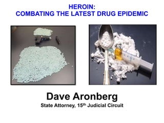 HEROIN:
COMBATING THE LATEST DRUG EPIDEMIC
Dave Aronberg
State Attorney, 15th Judicial Circuit
 