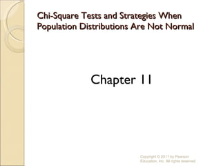 Chi-Square Tests and Strategies When Population Distributions Are Not Normal ,[object Object],Copyright © 2011 by Pearson Education, Inc. All rights reserved 
