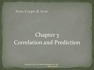 Chapter 3 Correlation and Prediction Copyright © 2011 by Pearson Education, Inc. All rights reserved Aron, Coups, & Aron 