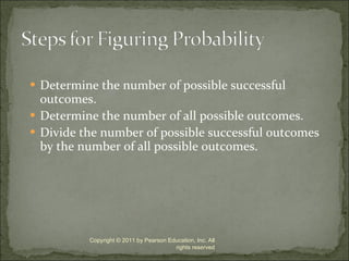 Determine the number of possible successful outcomes. Determine the number of all possible outcomes. Divide the number of possible successful outcomes by the number of all possible outcomes. Copyright © 2011 by Pearson Education, Inc. All rights reserved 