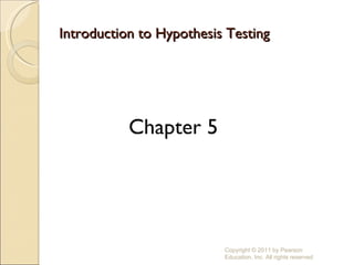 Introduction to Hypothesis Testing ,[object Object],Copyright © 2011 by Pearson Education, Inc. All rights reserved 