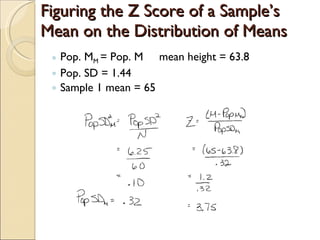 Figuring the Z Score of a Sample’s Mean on the Distribution of Means Pop. M M  = Pop. M  mean height = 63.8 Pop. SD = 1.44 Sample 1 mean = 65 