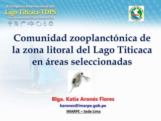 Comunidad zooplanctónica de
la zona litoral del Lago Titicaca
en áreas seleccionadas
Blga. Katia Aronés Flores
karones@imarpe.gob.pe
IMARPE – Sede Lima
 