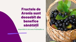 Fructele de
Aronia sunt
deosebit de
benefice
sănătății
disponibile în site www.ProDietaBio.ro
 