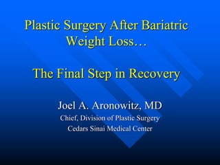 Plastic Surgery After Bariatric
Weight Loss…
The Final Step in Recovery
Joel A. Aronowitz, MD
Chief, Division of Plastic Surgery
Cedars Sinai Medical Center
 