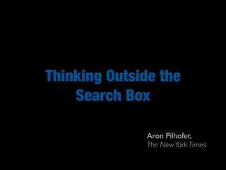 Thinking Outside the
    Search Box

               Aron Pilhofer,
               The New York Times
 