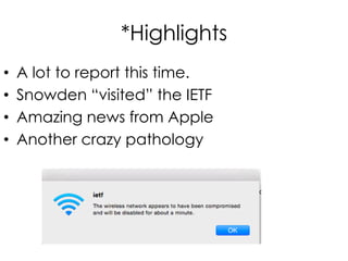 *Highlights
• A lot to report this time.
• Snowden “visited” the IETF
• Amazing news from Apple
• Another crazy pathology
 