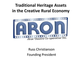 Traditional Heritage Assets
in the Creative Rural Economy




        Russ Christianson
       Founding President
 