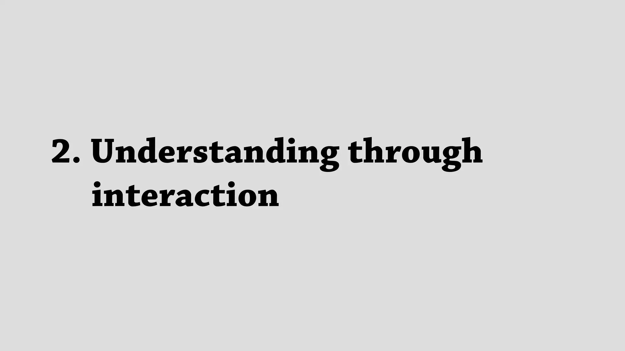 2. Understanding through 
interaction
 