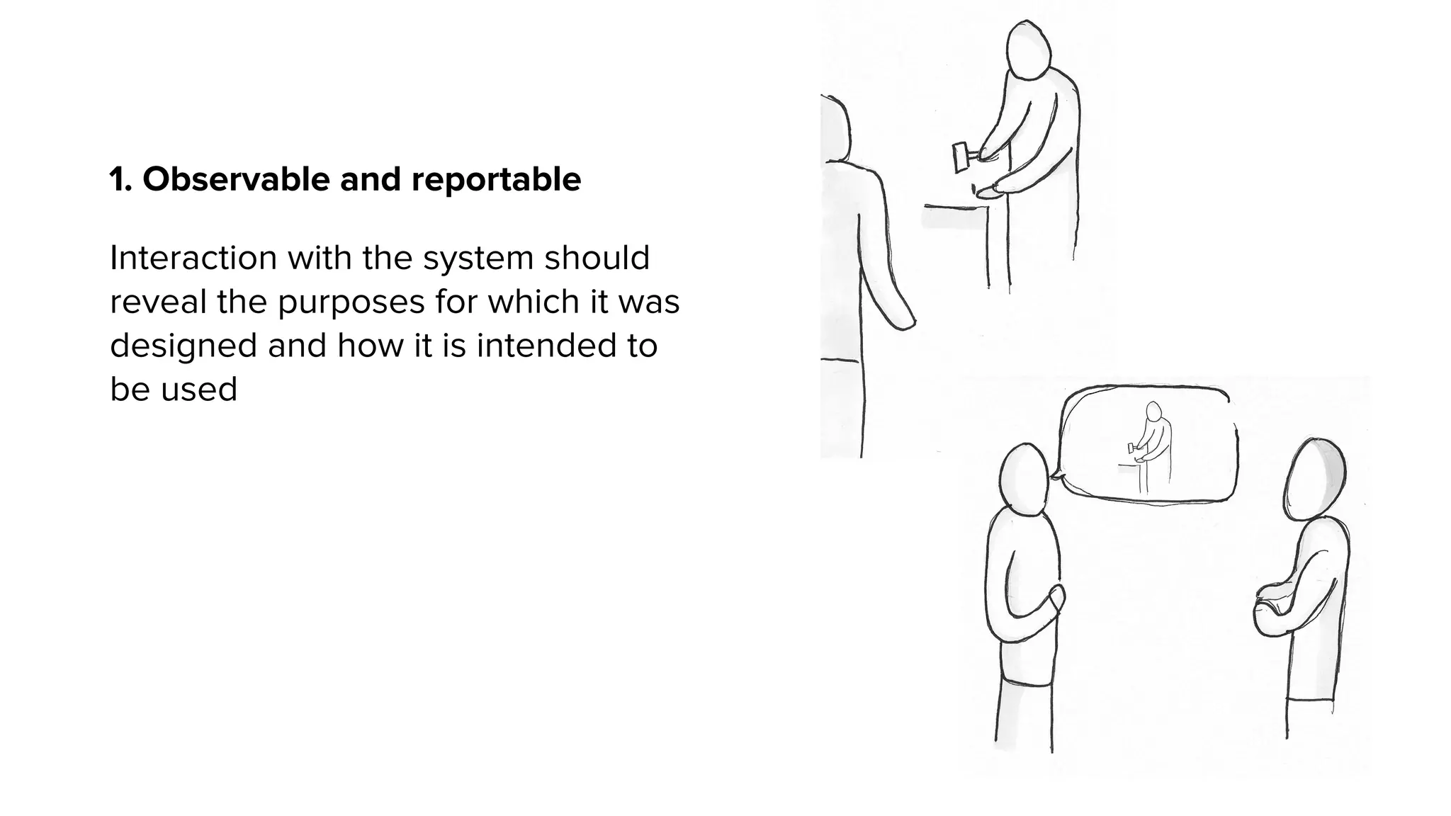 1. Observable and reportable
Interaction with the system should
reveal the purposes for which it was
designed and how it is intended to
be used
 