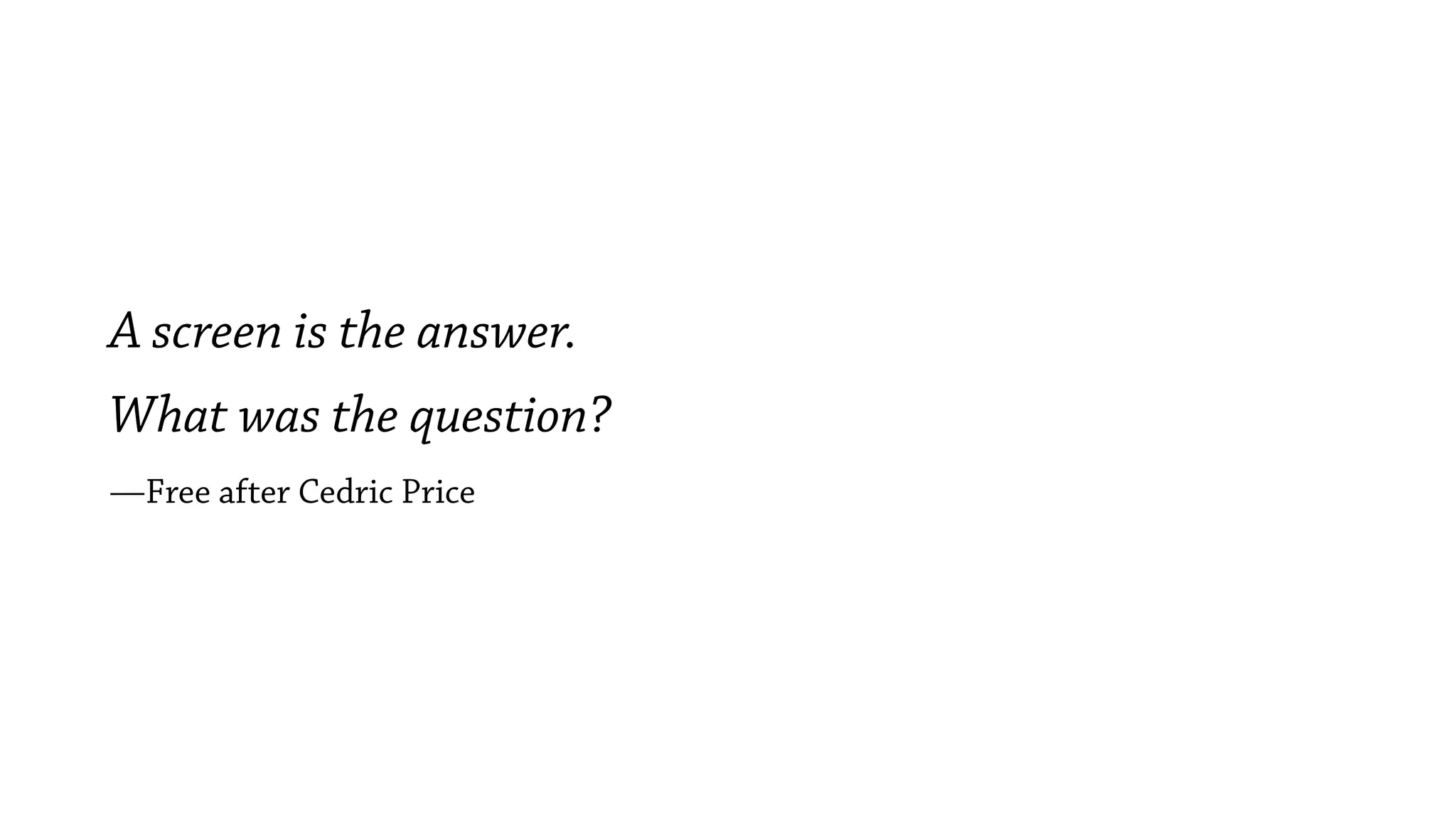 A screen is the answer.
What was the question?
—Free after Cedric Price
 