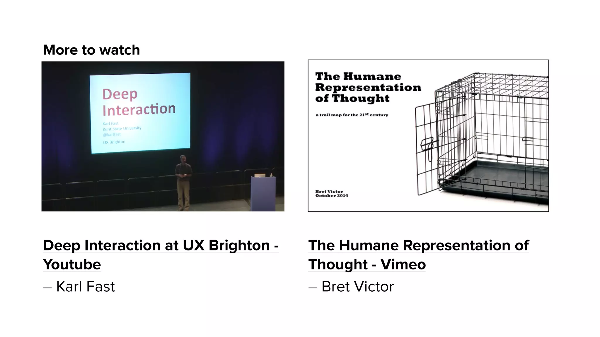 Deep Interaction at UX Brighton -
Youtube
– Karl Fast
The Humane Representation of
Thought - Vimeo
– Bret Victor
More to watch
 