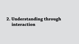 2. Understanding through 
interaction
 